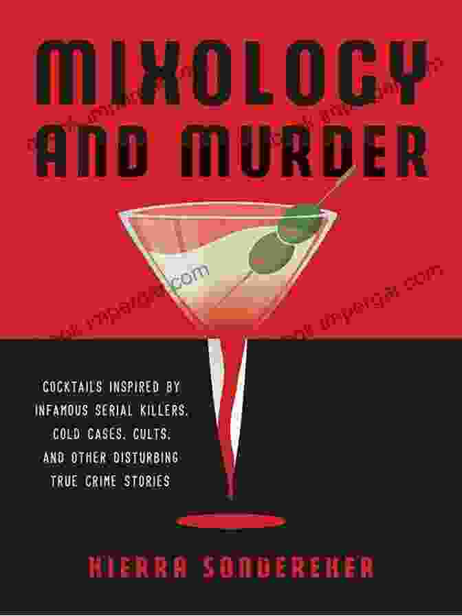 Cocktails Inspired By Infamous Serial Killers, Cold Cases, Cults, And Other Mixology And Murder: Cocktails Inspired By Infamous Serial Killers Cold Cases Cults And Other Disturbing True Crime Stories