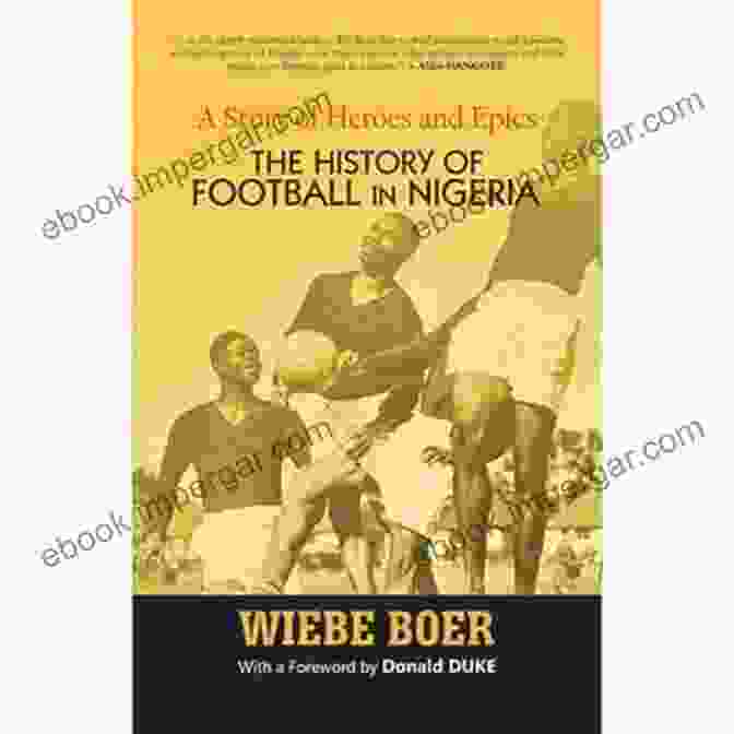 Cover Of The Book 'The History Of Football In Nigeria' A Story Of Heroes And Epics: The History Of Football In Nigeria