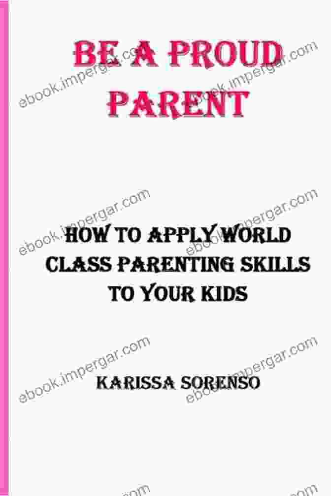 How To Apply World Class Parenting Skills To Your Kids BE A PROUD PARENT: How To Apply World Class Parenting Skills To Your Kids