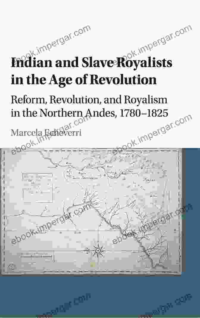 Indian And Slave Royalists During The American Revolution Indian And Slave Royalists In The Age Of Revolution: Reform Revolution And Royalism In The Northern Andes 1780 1825 (Cambridge Latin American Studies 102)