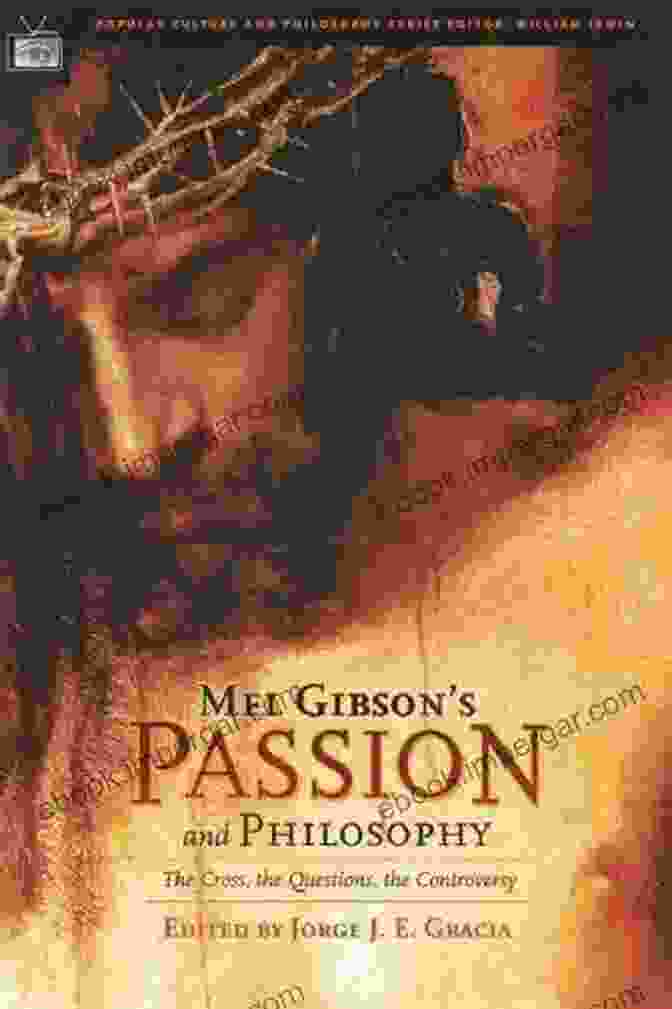 Mel Gibson: Passion And Philosophy Mel Gibson S Passion And Philosophy: The Cross The Questions The Controverssy (Popular Culture And Philosophy 10)