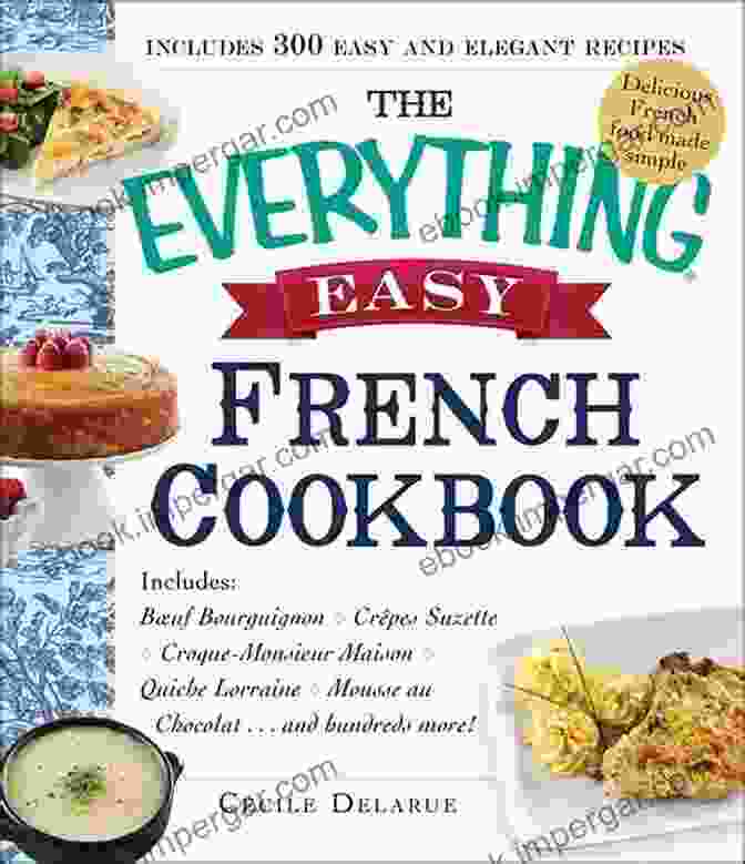 The Everything Easy French Cookbook A Comprehensive Guide To Making Authentic French Dishes At Home Cook Like A French: The Everything Easy French Cookbook