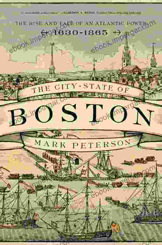 The Rise And Fall Of An Atlantic Power Cover The City State Of Boston: The Rise And Fall Of An Atlantic Power 1630 1865