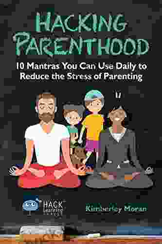 Hacking Parenthood: 10 Mantras You Can Use Daily To Reduce The Stress Of Parenting (Hack Learning Series)