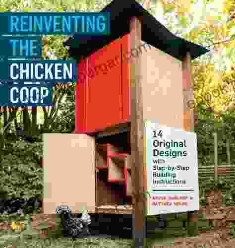 Reinventing The Chicken Coop: 14 Original Designs With Step By Step Building Instructions