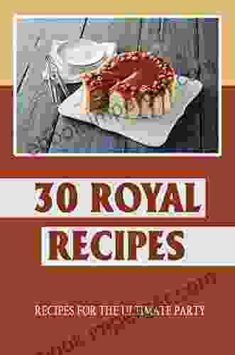 30 Royal Recipes: Recipes For The Ultimate Party