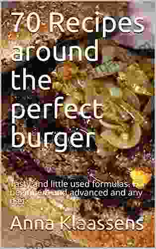 70 Recipes around the perfect burger: Tasty and little used formulas For beginners and advanced and any diet