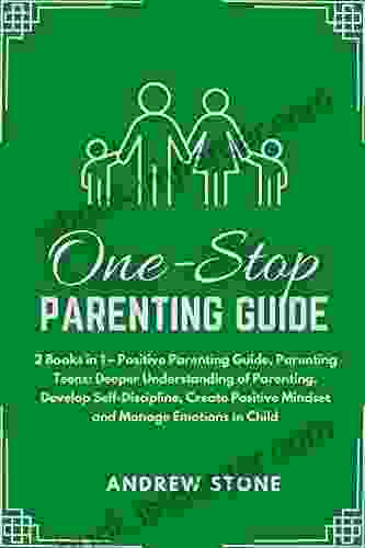 One Stop Parenting Guide: 2 In 1 Positive Parenting Guide Parenting Teens: Deeper Understanding Of Parenting Develop Self Discipline Create Positive Mindset And Manage Emotions In Child