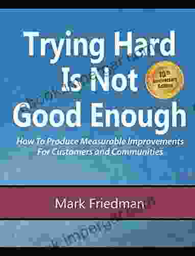 Trying Hard Is Not Good Enough 10th Anniversary Edition: How to Produce Measurable Improvements for Customers and Communities