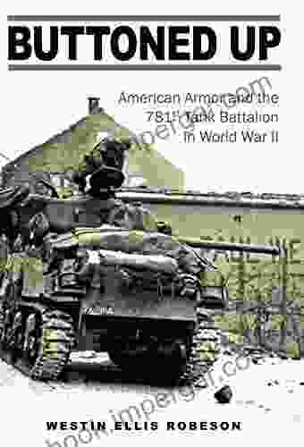 Buttoned Up: American Armor And The 781st Tank Battalion In World War II (Williams Ford Texas A M University Military History 157)