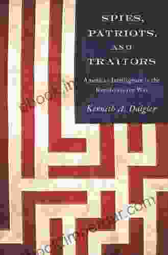 Spies Patriots And Traitors: American Intelligence In The Revolutionary War