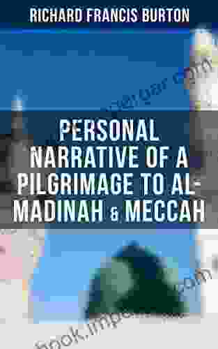 Personal Narrative Of A Pilgrimage To Al Madinah Meccah: An Intriguing Glance Into The Heart Of Holiest Places Of Islam