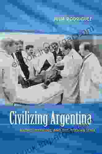 Civilizing Argentina: Science Medicine And The Modern State