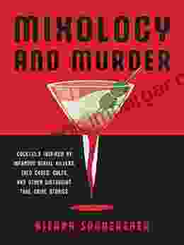 Mixology and Murder: Cocktails Inspired by Infamous Serial Killers Cold Cases Cults and Other Disturbing True Crime Stories