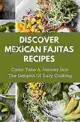 Discover Mexican Fajitas Recipes: Come Take A Journey Into The Delights Of Easy Cooking: Mexican Fajitas Dessert Recipes