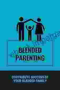 Blended Parenting: Contribute Success Of Your Blended Family: Contribute Success Of Your Blended Family