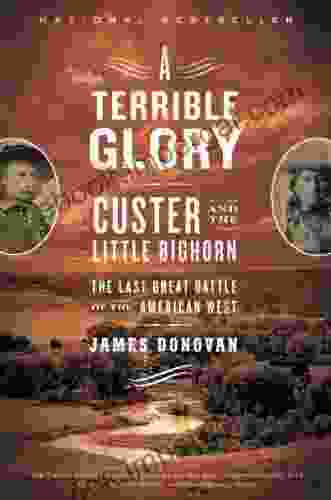 A Terrible Glory: Custer And The Little Bighorn The Last Great Battle Of The American West