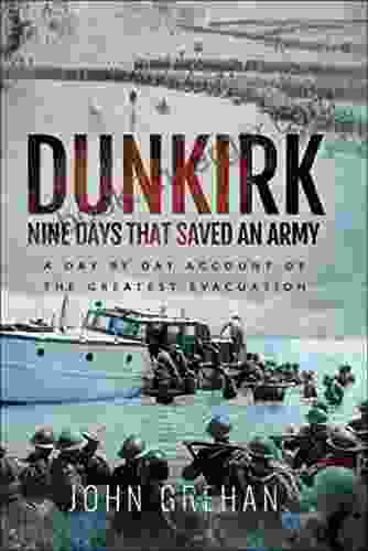 Dunkirk: Nine Days That Saved An Army: A Day By Day Account Of The Greatest Evacuation