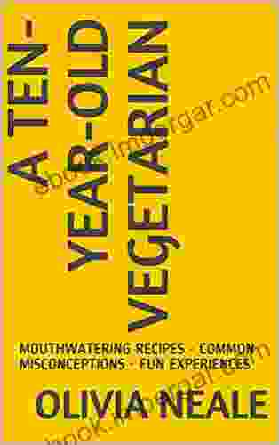 A TEN YEAR OLD VEGETARIAN: MOUTHWATERING RECIPES COMMON MISCONCEPTIONS FUN EXPERIENCES (The Vegetarian 1)