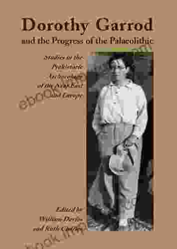 Dorothy Garrod And The Progress Of The Palaeolithic: Studies In The Prehistoric Archaeology Of The Near East And Europe