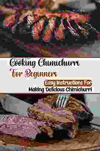 Cooking Chimichurri For Beginners: Easy Instructions For Making Delicious Chimichurri: Foods Of Ceviche