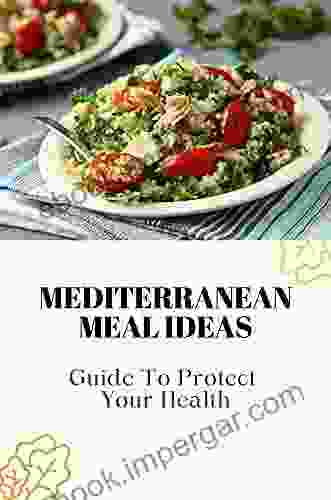 Mediterranean Meal Ideas: Guide To Protect Your Health: How To Start Mediterranean Diet