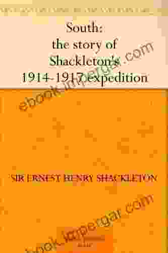 South: The Story Of Shackleton S 1914 1917 Expedition