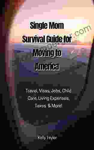 Single Mom Survival Guide For Moving To America: Travel Visas Jobs Child Care Living Expenses Taxes More