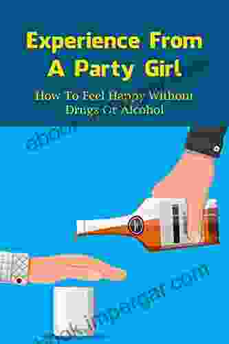 Experience From A Party Girl: How To Feel Happy Without Drugs Or Alcohol: Can You Enjoy Life Without Alcohol?