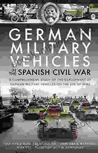 German Military Vehicles In The Spanish Civil War: A Comprehensive Study Of The Deployment Of German Military Vehicles On The Eve Of WW2