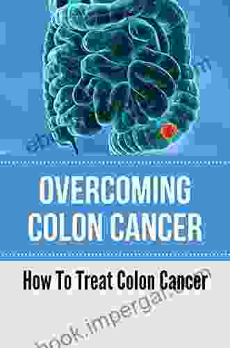 Overcoming Colon Cancer: How To Treat Colon Cancer: Great Adventure On Stage 4 Colon Cancer