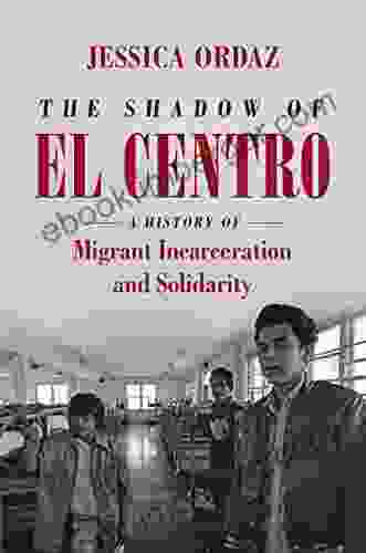 The Shadow Of El Centro: A History Of Migrant Incarceration And Solidarity (Justice Power And Politics)