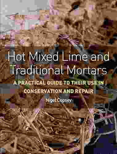 Hot Mixed Lime And Traditional Mortars: A Practical Guide To Their Use In Conservation And Repair