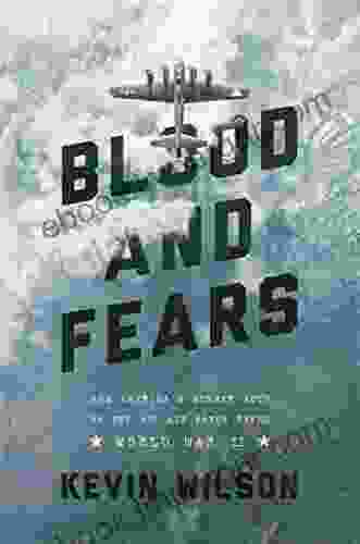 Blood And Fears: How America S Bomber Boys Of The 8th Air Force Saved World War II