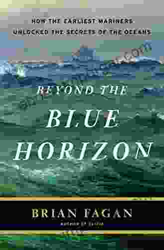 Beyond The Blue Horizon: How The Earliest Mariners Unlocked The Secrets Of The Oceans