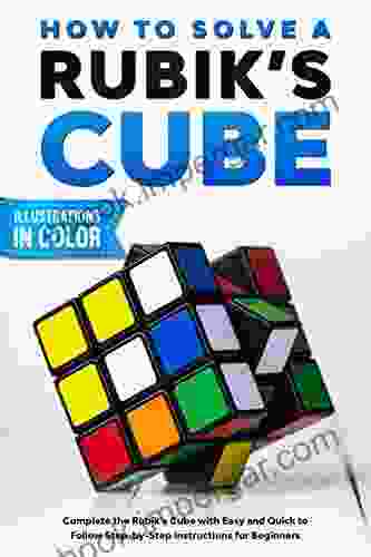 How To Solve A Rubik s Cube: Complete the Rubik s Cube with Easy and Quick to Follow Step by Step Instructions for Beginners