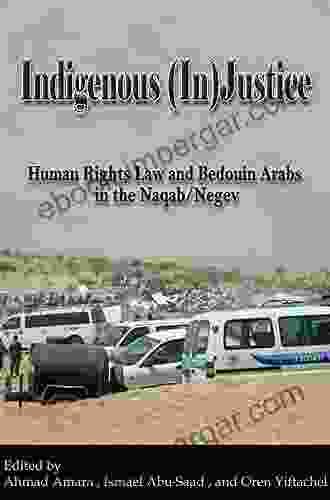 Indigenous (In)Justice: Human Rights Law and Bedouin Arabs in the Naqab/Negev (International Human Rights Program Practice 4)