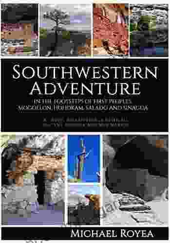 Southwestern Adventure: In The Footsteps Of First Peoples: Mogollon Hohokam Salado And Sinagua (A Travel And Reference Guide)