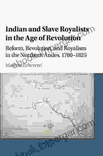 Indian And Slave Royalists In The Age Of Revolution: Reform Revolution And Royalism In The Northern Andes 1780 1825 (Cambridge Latin American Studies 102)