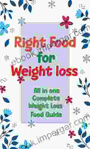 RIGHT FOOD FOR WEIGHT LOSS : ALL IN ONE COMPLETE WEIGHT LOSS FOOD GUIDE