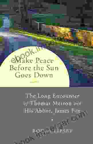 Make Peace Before The Sun Goes Down: The Long Encounter Of Thomas Merton And His Abbot James Fox