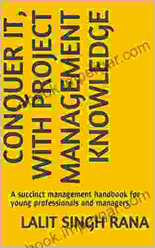 CONQUER IT WITH PROJECT MANAGEMENT KNOWLEDGE: A succinct management handbook for young professionals and managers