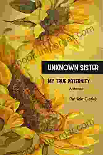 The Unknown Sister: A Memoir For The Search For The Truth Of My Paternity