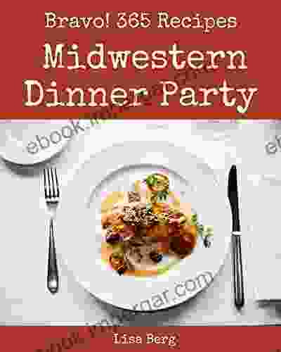 Bravo 365 Midwestern Dinner Party Recipes: Midwestern Dinner Party Cookbook Where Passion For Cooking Begins