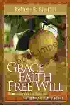 Grace Faith Free Will: Contrasting Views Of Salvation: Calvinism Arminianism