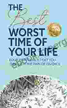 The Best Worst Time Of Your Life: Four Practices To Get You Through The Pain Of Divorce