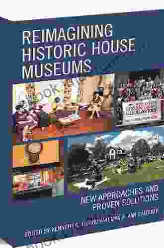 Reimagining Historic House Museums: New Approaches And Proven Solutions (American Association For State And Local History)