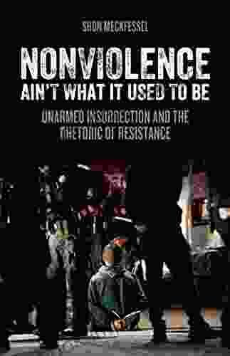 Nonviolence Ain T What It Used To Be: Unarmed Insurrection And The Rhetoric Of Resistance