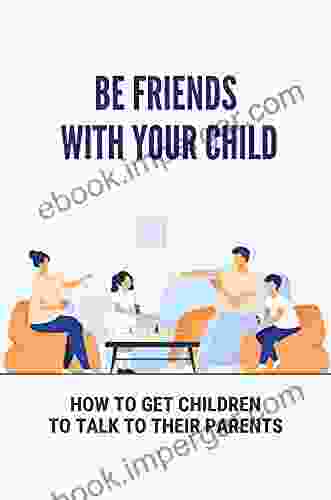 Be Friends With Your Child: How To Get Children To Talk To Their Parents: Relationship With Children And Parent