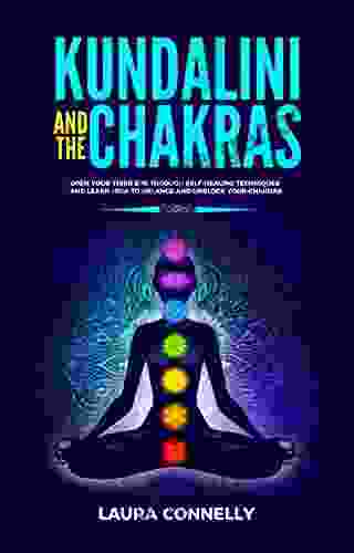 Kundalini And The Chakras: Open Your Third Eye Through Self Healing Techniques And Learn How To Balance And Unblock Your Chakras